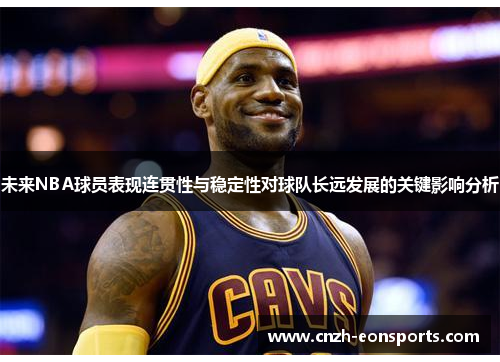 未来NBA球员表现连贯性与稳定性对球队长远发展的关键影响分析