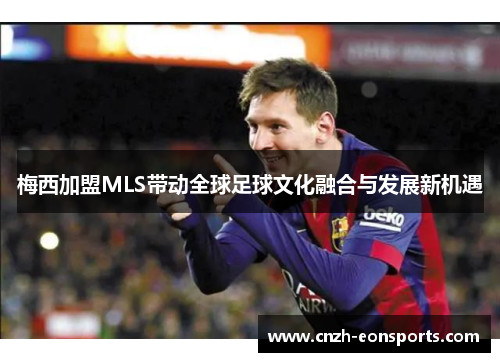 梅西加盟MLS带动全球足球文化融合与发展新机遇