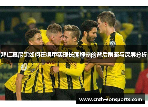 拜仁慕尼黑如何在德甲实现长期称霸的背后策略与深层分析