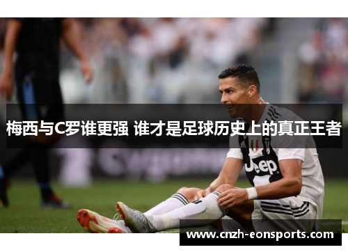 梅西与C罗谁更强 谁才是足球历史上的真正王者