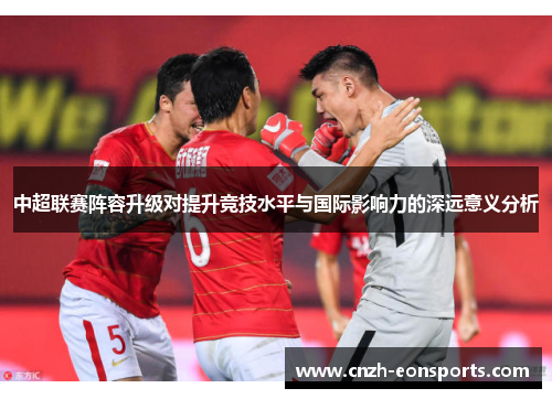中超联赛阵容升级对提升竞技水平与国际影响力的深远意义分析