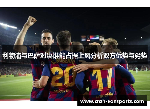 利物浦与巴萨对决谁能占据上风分析双方优势与劣势