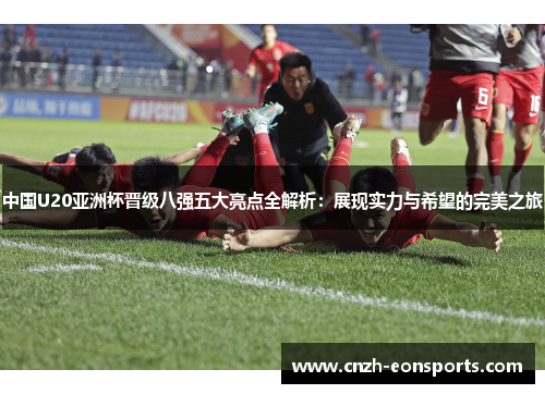 中国U20亚洲杯晋级八强五大亮点全解析：展现实力与希望的完美之旅