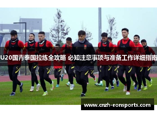 U20国青泰国拉练全攻略 必知注意事项与准备工作详细指南