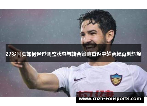 27岁国脚如何通过调整状态与转会策略重返中超赛场再创辉煌