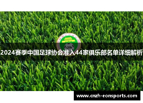 2024赛季中国足球协会准入44家俱乐部名单详细解析