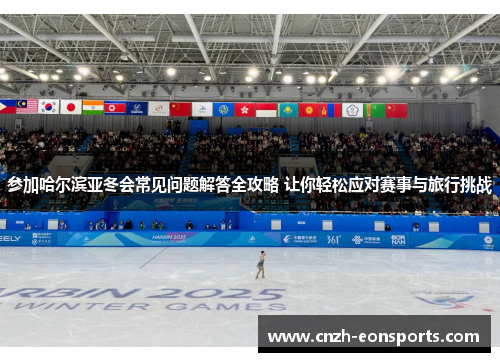 参加哈尔滨亚冬会常见问题解答全攻略 让你轻松应对赛事与旅行挑战