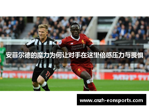 安菲尔德的魔力为何让对手在这里倍感压力与畏惧
