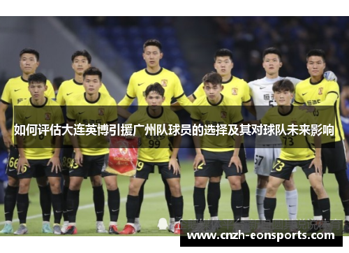 如何评估大连英博引援广州队球员的选择及其对球队未来影响