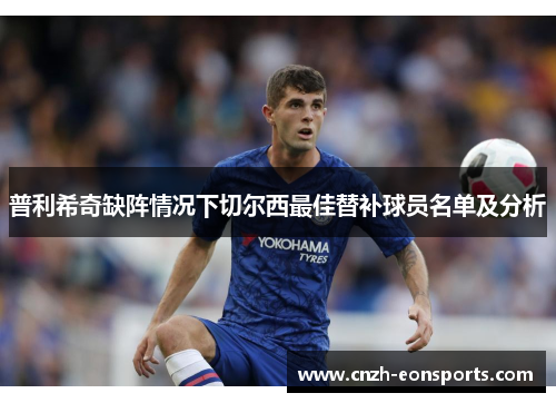 普利希奇缺阵情况下切尔西最佳替补球员名单及分析
