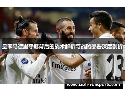 皇家马德里夺冠背后的战术解析与战略部署深度剖析