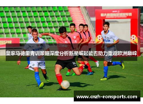 皇家马德里青训策略深度分析新星崛起能否助力重返欧洲巅峰