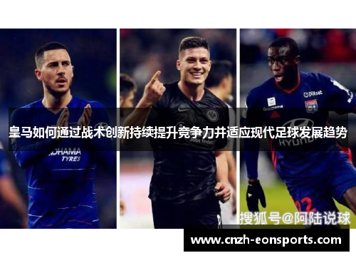 皇马如何通过战术创新持续提升竞争力并适应现代足球发展趋势