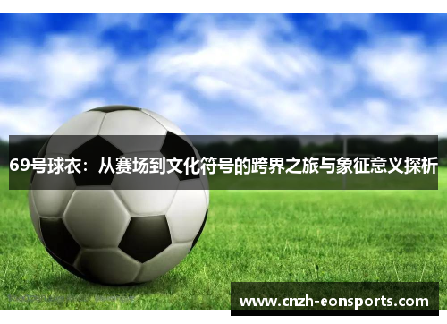 69号球衣:从赛场到文化符号的跨界之旅与象征意义探析