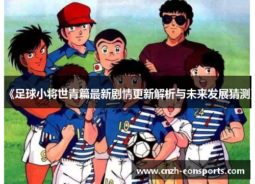 《足球小将世青篇最新剧情更新解析与未来发展猜测》