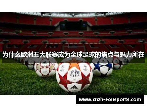 为什么欧洲五大联赛成为全球足球的焦点与魅力所在