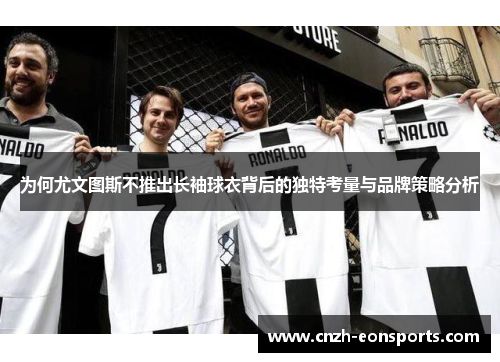 为何尤文图斯不推出长袖球衣背后的独特考量与品牌策略分析