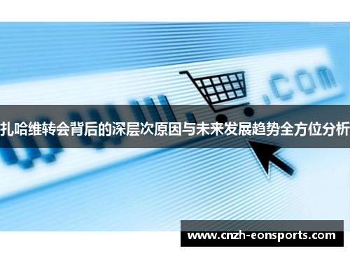 扎哈维转会背后的深层次原因与未来发展趋势全方位分析