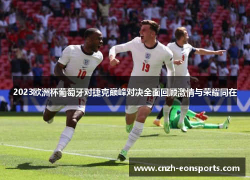 2023欧洲杯葡萄牙对捷克巅峰对决全面回顾激情与荣耀同在