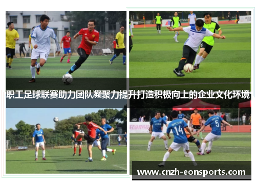 职工足球联赛助力团队凝聚力提升打造积极向上的企业文化环境