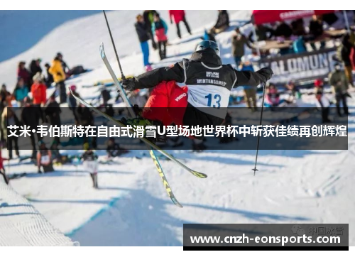 艾米·韦伯斯特在自由式滑雪U型场地世界杯中斩获佳绩再创辉煌