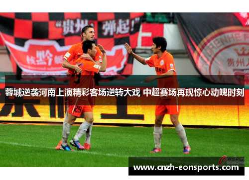 蓉城逆袭河南上演精彩客场逆转大戏 中超赛场再现惊心动魄时刻 蓉城逆袭河南上演精彩客场逆转大戏 中超赛场再现惊心动魄时刻
