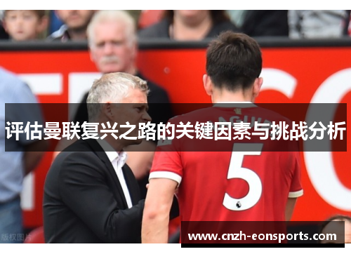 评估曼联复兴之路的关键因素与挑战分析 评估曼联复兴之路的关键因素与挑战分析