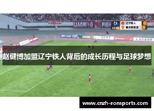 赵健博加盟辽宁铁人背后的成长历程与足球梦想 赵健博加盟辽宁铁人背后的成长历程与足球梦想