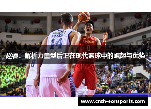 赵睿:解析力量型后卫在现代篮球中的崛起与优势 赵睿:解析力量型后卫在现代篮球中的崛起与优势