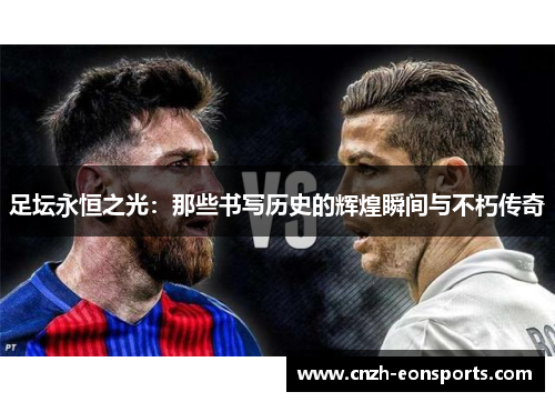 足坛永恒之光:那些书写历史的辉煌瞬间与不朽传奇 足坛永恒之光:那些书写历史的辉煌瞬间与不朽传奇