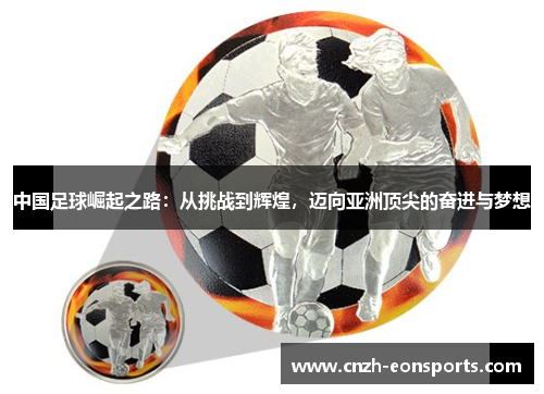 中国足球崛起之路：从挑战到辉煌，迈向亚洲顶尖的奋进与梦想
