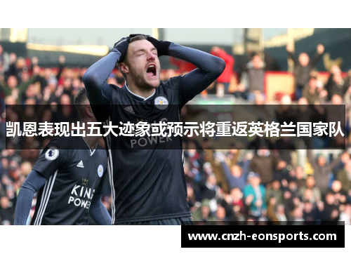 凯恩表现出五大迹象或预示将重返英格兰国家队 凯恩表现出五大迹象或预示将重返英格兰国家队