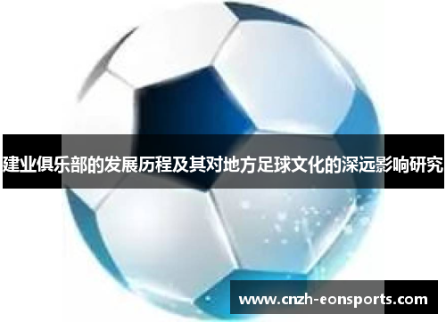 建业俱乐部的发展历程及其对地方足球文化的深远影响研究