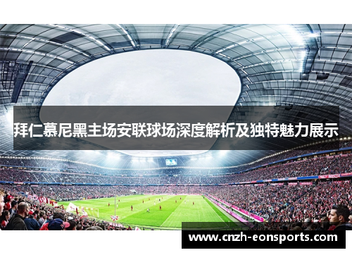拜仁慕尼黑主场安联球场深度解析及独特魅力展示 拜仁慕尼黑主场安联球场深度解析及独特魅力展示
