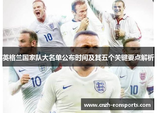 英格兰国家队大名单公布时间及其五个关键要点解析 英格兰国家队大名单公布时间及其五个关键要点解析