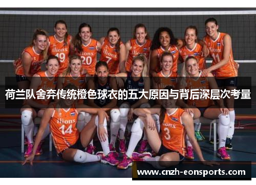 荷兰队舍弃传统橙色球衣的五大原因与背后深层次考量 荷兰队舍弃传统橙色球衣的五大原因与背后深层次考量
