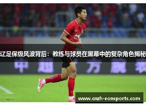 辽足保级风波背后：教练与球员在黑幕中的复杂角色揭秘