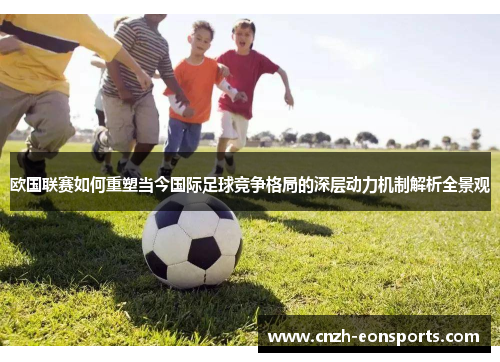 欧国联赛如何重塑当今国际足球竞争格局的深层动力机制解析全景观 欧国联赛如何重塑当今国际足球竞争格局的深层动力机制解析全景观