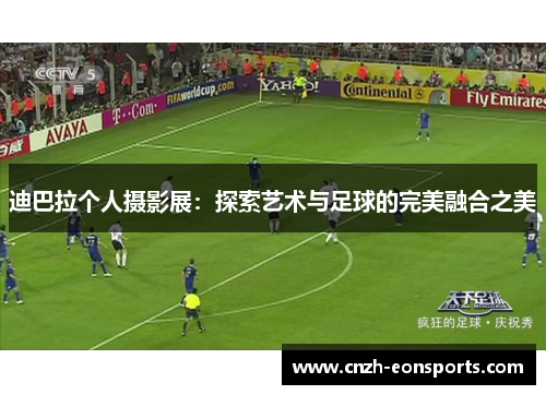 迪巴拉个人摄影展：探索艺术与足球的完美融合之美